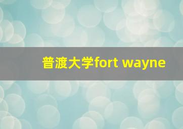 普渡大学fort wayne